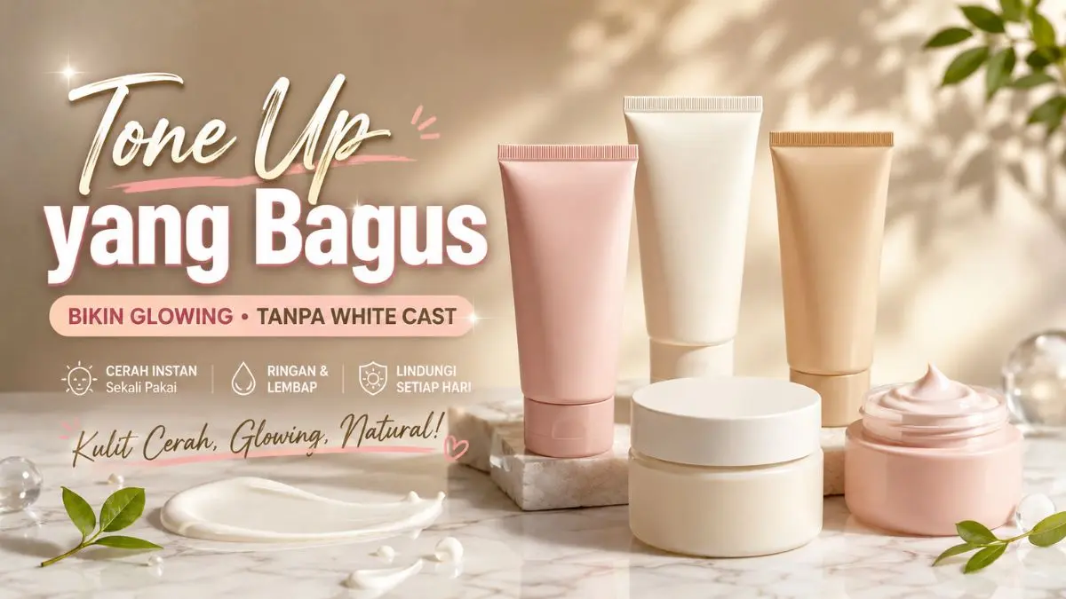Panduan Memilih Tone Up Cream Terbaik untuk Glowing Natural Tanpa White Cast