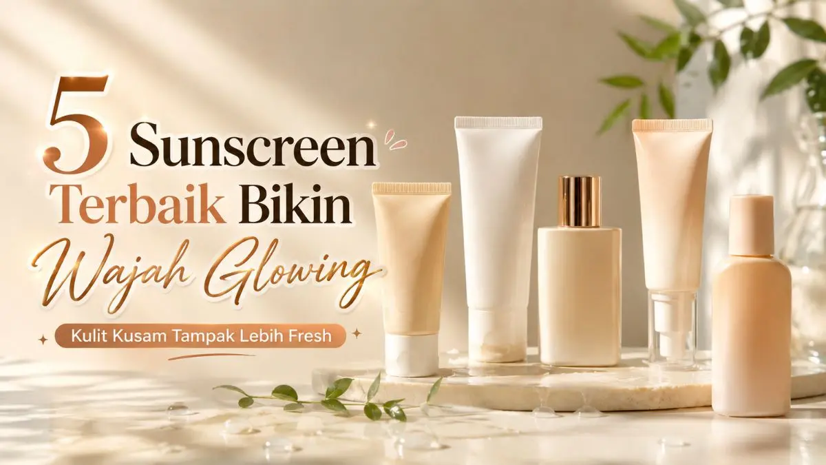 Sunscreen yang Bikin Glowing untuk Kulit Kusam